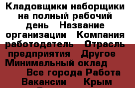 Кладовщики-наборщики на полный рабочий день › Название организации ­ Компания-работодатель › Отрасль предприятия ­ Другое › Минимальный оклад ­ 14 000 - Все города Работа » Вакансии   . Крым,Бахчисарай